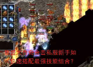 仿盛大传奇合击私服新手如何快速搭配最强技能组合? 仿盛大传奇合击私服新手如何快速搭配最强技能组合?
