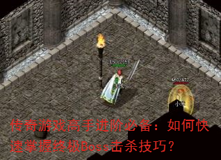 传奇游戏高手进阶必备:如何快速掌握终极Boss击杀技巧? 传奇游戏高手进阶必备:如何快速掌握终极Boss击杀技巧?