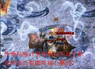 传奇私服sf发布网站中战士职业PK技巧有哪些核心要点? 传奇私服sf发布网站中战士职业PK技巧有哪些核心要点?