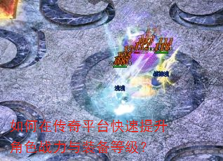 如何在传奇平台快速提升角色战力与装备等级? 如何在传奇平台快速提升角色战力与装备等级?