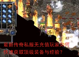 最新传奇私服无充值玩家如何快速获取顶级装备与经验? 最新传奇私服无充值玩家如何快速获取顶级装备与经验?
