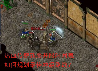 热血传奇新服开服时间表如何规划最佳冲级路线? 热血传奇新服开服时间表如何规划最佳冲级路线?