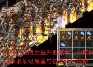 传奇游戏战力提升遇瓶颈?如何快速获取顶级装备与技能搭配攻略 传奇游戏战力提升遇瓶颈?如何快速获取顶级装备与技能搭配攻略