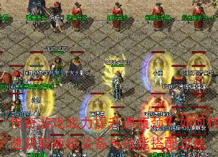 传奇游戏战力提升遇瓶颈?如何快速获取顶级装备与技能搭配攻略 传奇游戏战力提升遇瓶颈?如何快速获取顶级装备与技能搭配攻略