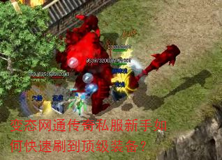 变态网通传奇私服新手如何快速刷到顶级装备? 变态网通传奇私服新手如何快速刷到顶级装备?