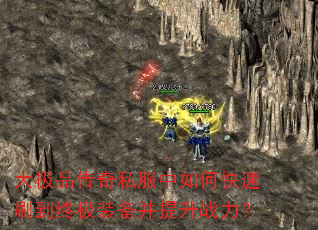 大极品传奇私服中如何快速刷到终极装备并提升战力? 大极品传奇私服中如何快速刷到终极装备并提升战力?