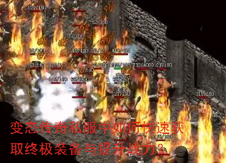 变态传奇私服中如何快速获取终极装备与提升战力? 变态传奇私服中如何快速获取终极装备与提升战力?