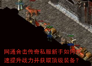 网通合击传奇私服新手如何快速提升战力并获取顶级装备? 网通合击传奇私服新手如何快速提升战力并获取顶级装备?