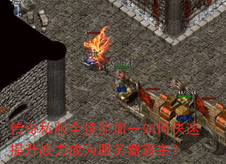 传奇私服全技能加一如何快速提升战力成为服务器霸主? 传奇私服全技能加一如何快速提升战力成为服务器霸主?