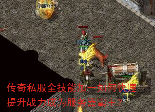 传奇私服全技能加一如何快速提升战力成为服务器霸主? 传奇私服全技能加一如何快速提升战力成为服务器霸主?