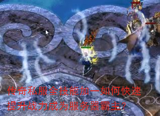 传奇私服全技能加一如何快速提升战力成为服务器霸主? 传奇私服全技能加一如何快速提升战力成为服务器霸主?