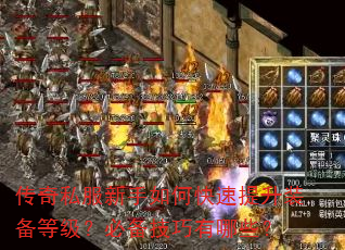 传奇私服新手如何快速提升装备等级?必备技巧有哪些? 传奇私服新手如何快速提升装备等级?必备技巧有哪些?
