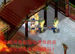 私服传奇私服站推荐的装备强化攻略真的靠谱吗? 私服传奇私服站推荐的装备强化攻略真的靠谱吗?