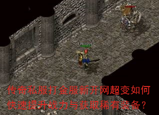 传奇私服打金服新开网超变如何快速提升战力与获取稀有装备? 传奇私服打金服新开网超变如何快速提升战力与获取稀有装备?
