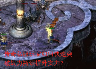 传奇私服玩家如何快速突破战力瓶颈提升实力? 传奇私服玩家如何快速突破战力瓶颈提升实力?