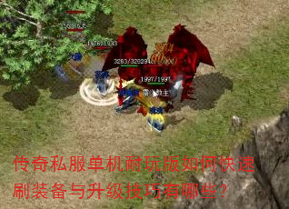 传奇私服单机耐玩版如何快速刷装备与升级技巧有哪些? 传奇私服单机耐玩版如何快速刷装备与升级技巧有哪些?