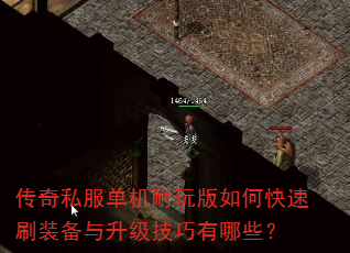 传奇私服单机耐玩版如何快速刷装备与升级技巧有哪些? 传奇私服单机耐玩版如何快速刷装备与升级技巧有哪些?