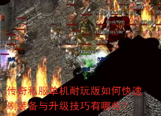 传奇私服单机耐玩版如何快速刷装备与升级技巧有哪些? 传奇私服单机耐玩版如何快速刷装备与升级技巧有哪些?