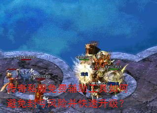 传奇私服免费辅助工具如何避免封号风险并快速升级? 传奇私服免费辅助工具如何避免封号风险并快速升级?