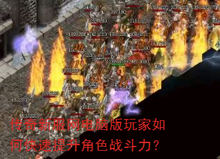 打传奇私服网电脑版玩家如何快速提升角色战斗力? 打传奇私服网电脑版玩家如何快速提升角色战斗力?
