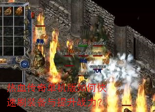 热血传奇单机版如何快速刷装备与提升战力? 热血传奇单机版如何快速刷装备与提升战力?