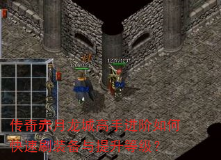 传奇赤月龙城高手进阶如何快速刷装备与提升等级? 传奇赤月龙城高手进阶如何快速刷装备与提升等级?