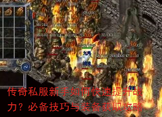 传奇私服新手如何快速提升战力?必备技巧与装备获取攻略 传奇私服新手如何快速提升战力?必备技巧与装备获取攻略
