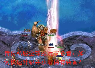 传奇私服全球服玩家必看:如何快速升级并获取稀有装备? 传奇私服全球服玩家必看:如何快速升级并获取稀有装备?