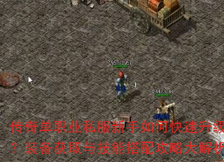 传奇单职业私服新手如何快速升级?装备获取与技能搭配攻略大解析 传奇单职业私服新手如何快速升级?装备获取与技能搭配攻略大解析