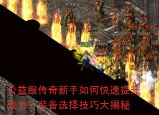 公益服传奇新手如何快速提升战力?装备选择技巧大揭秘 公益服传奇新手如何快速提升战力?装备选择技巧大揭秘