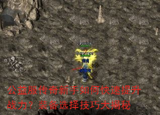 公益服传奇新手如何快速提升战力?装备选择技巧大揭秘 公益服传奇新手如何快速提升战力?装备选择技巧大揭秘