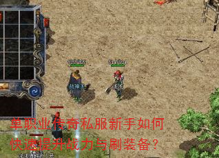 单职业传奇私服新手如何快速提升战力与刷装备? 单职业传奇私服新手如何快速提升战力与刷装备?