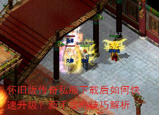怀旧版传奇私服下载后如何快速升级?新手攻略技巧解析 怀旧版传奇私服下载后如何快速升级?新手攻略技巧解析