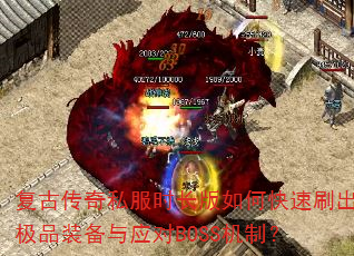 复古传奇私服时长版如何快速刷出极品装备与应对BOSS机制? 复古传奇私服时长版如何快速刷出极品装备与应对BOSS机制?