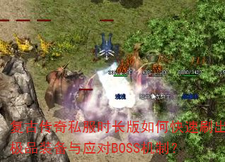 复古传奇私服时长版如何快速刷出极品装备与应对BOSS机制? 复古传奇私服时长版如何快速刷出极品装备与应对BOSS机制?