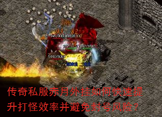 传奇私服赤月外挂如何快速提升打怪效率并避免封号风险? 传奇私服赤月外挂如何快速提升打怪效率并避免封号风险?