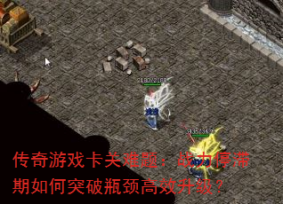 传奇游戏卡关难题:战力停滞期如何突破瓶颈高效升级? 传奇游戏卡关难题:战力停滞期如何突破瓶颈高效升级?