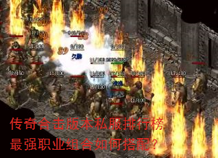 传奇合击版本私服排行榜最强职业组合如何搭配? 传奇合击版本私服排行榜最强职业组合如何搭配?