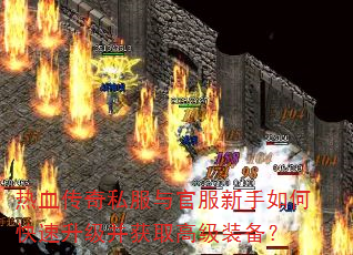 热血传奇私服与官服新手如何快速升级并获取高级装备? 热血传奇私服与官服新手如何快速升级并获取高级装备?