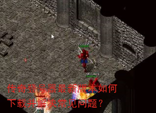 传奇登号器最新版本如何下载并解决常见问题? 传奇登号器最新版本如何下载并解决常见问题?
