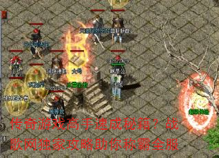 传奇游戏高手速成秘籍?战歌网独家攻略助你称霸全服 传奇游戏高手速成秘籍?战歌网独家攻略助你称霸全服
