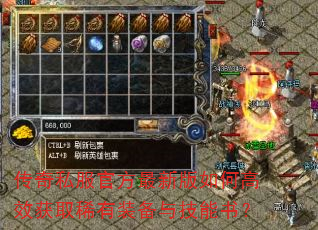 传奇私服官方最新版如何高效获取稀有装备与技能书? 传奇私服官方最新版如何高效获取稀有装备与技能书?