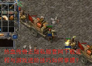 热血传奇正版私服官网下载流程与游戏进阶技巧如何掌握? 热血传奇正版私服官网下载流程与游戏进阶技巧如何掌握?