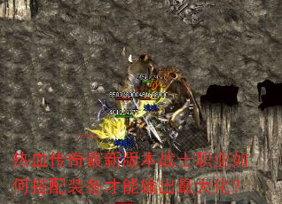 热血传奇最新版本战士职业如何搭配装备才能输出最大化? 热血传奇最新版本战士职业如何搭配装备才能输出最大化?