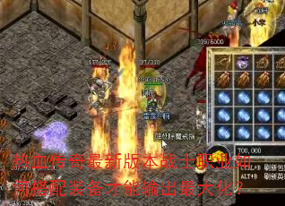 热血传奇最新版本战士职业如何搭配装备才能输出最大化? 热血传奇最新版本战士职业如何搭配装备才能输出最大化?