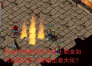 热血传奇最新版本战士职业如何搭配装备才能输出最大化? 热血传奇最新版本战士职业如何搭配装备才能输出最大化?