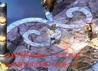 热血传奇私服补丁安装后游戏闪退如何排查与修复? 热血传奇私服补丁安装后游戏闪退如何排查与修复?