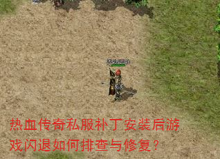 热血传奇私服补丁安装后游戏闪退如何排查与修复? 热血传奇私服补丁安装后游戏闪退如何排查与修复?