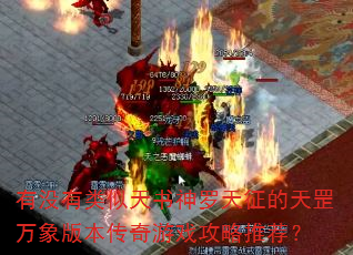 有没有类似天书神罗天征的天罡万象版本传奇游戏攻略推荐? 有没有类似天书神罗天征的天罡万象版本传奇游戏攻略推荐?