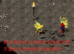 有没有类似天书神罗天征的天罡万象版本传奇游戏攻略推荐? 有没有类似天书神罗天征的天罡万象版本传奇游戏攻略推荐?